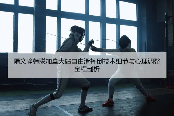 隋文静韩聪加拿大站自由滑摔倒技术细节与心理调整全程剖析